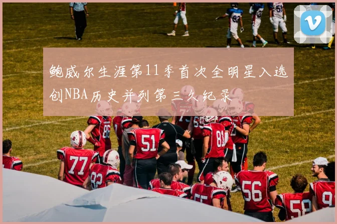 鲍威尔生涯第11季首次全明星入选创NBA历史并列第三久纪录
