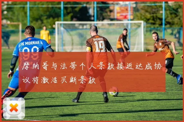 摩纳哥与法蒂个人条款接近达成协议将激活买断条款