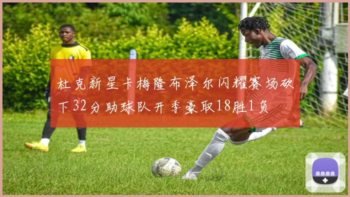 杜克新星卡梅隆布泽尔闪耀赛场砍下32分助球队开季豪取18胜1负