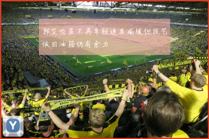 郭艾伦虽不再年轻速度减缓但技艺依旧油箱仍有余力