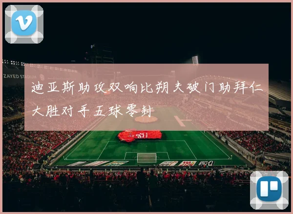 迪亚斯助攻双响比朔夫破门助拜仁大胜对手五球零封